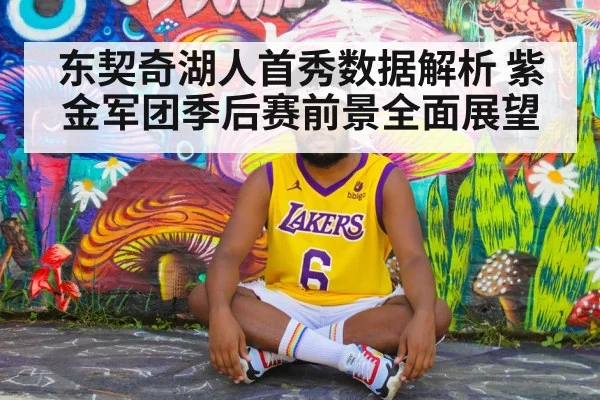 东契奇湖人首秀数据解析 紫金军团季后赛前景全面展望